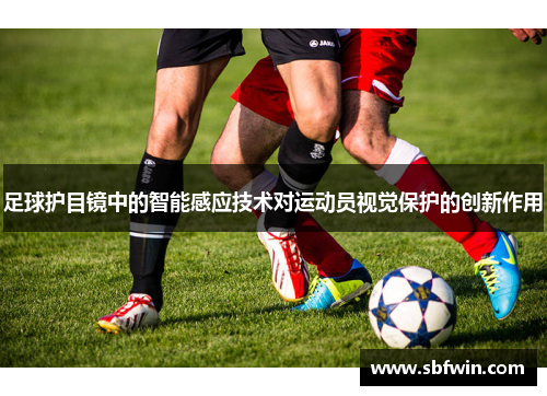 足球护目镜中的智能感应技术对运动员视觉保护的创新作用