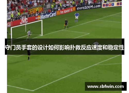 守门员手套的设计如何影响扑救反应速度和稳定性