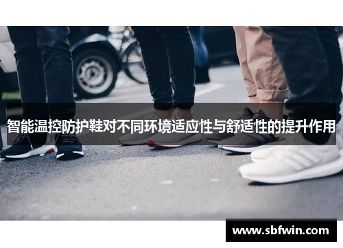 智能温控防护鞋对不同环境适应性与舒适性的提升作用