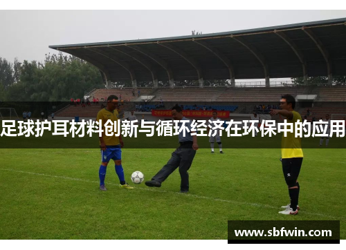 足球护耳材料创新与循环经济在环保中的应用